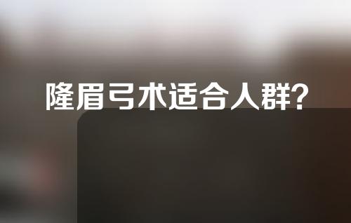 隆眉弓术适合人群？