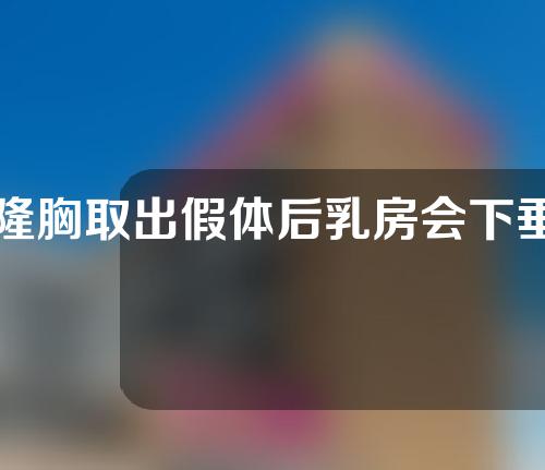隆胸取出假体后乳房会下垂变形吗