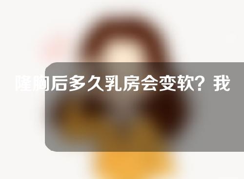 隆胸后多久乳房会变软？我能侧睡多久？