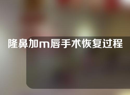 隆鼻加m唇手术恢复过程