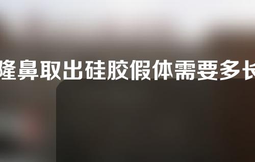 隆鼻取出硅胶假体需要多长时间？