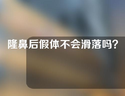 隆鼻后假体不会滑落吗？