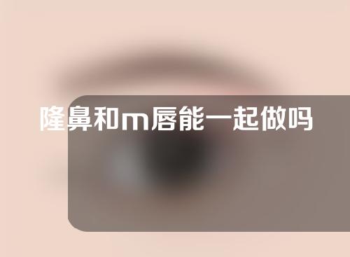 隆鼻和m唇能一起做吗