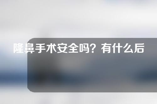 隆鼻手术安全吗？有什么后遗症吗？