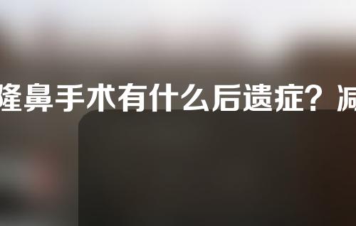 隆鼻手术有什么后遗症？减鼻风险大吗？