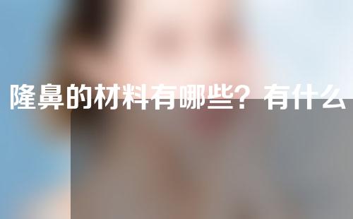 隆鼻的材料有哪些？有什么优势？