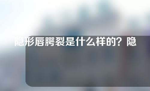 隐形唇腭裂是什么样的？隐形唇腭裂影响说话吗？