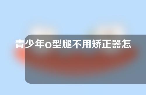 青少年o型腿不用矫正器怎么矫正