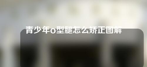 青少年o型腿怎么矫正图解