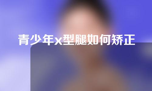 青少年x型腿如何矫正