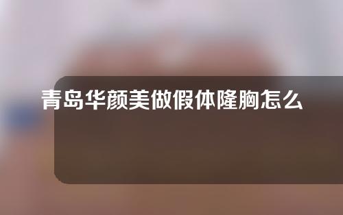 青岛华颜美做假体隆胸怎么样？附隆鼻内容分享