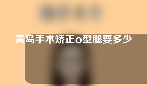 青岛手术矫正o型腿要多少钱