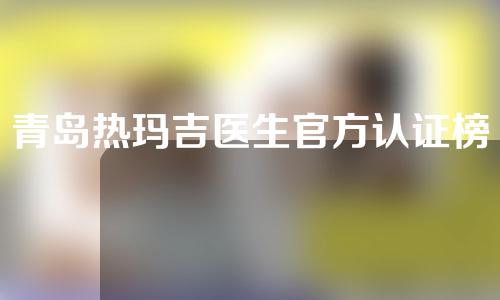 青岛热玛吉医生官方认证榜单发布~赵煜楠、赵煜楠均入选