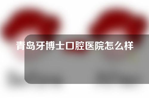 青岛牙博士口腔医院怎么样？附医院介绍+正畸案例分享