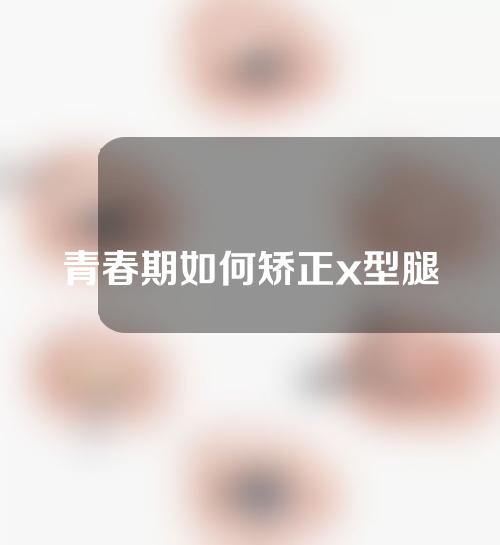 青春期如何矫正x型腿