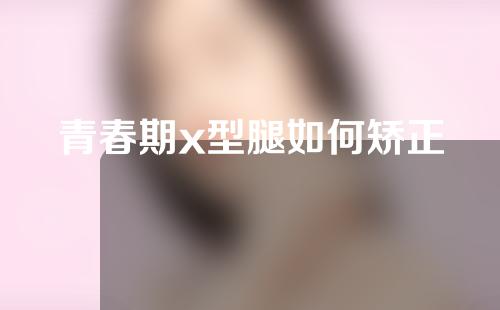 青春期x型腿如何矫正