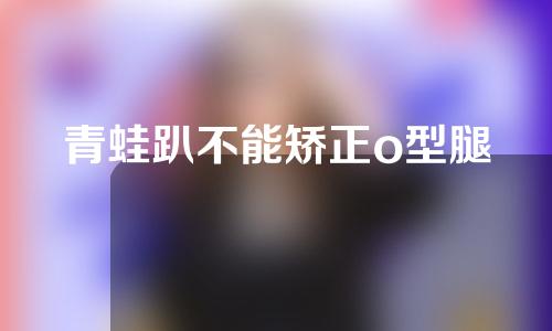 青蛙趴不能矫正o型腿