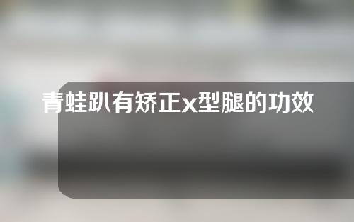 青蛙趴有矫正x型腿的功效么