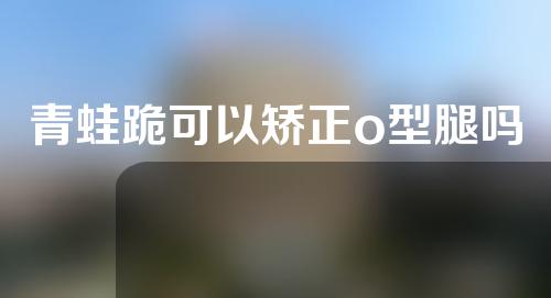 青蛙跪可以矫正o型腿吗