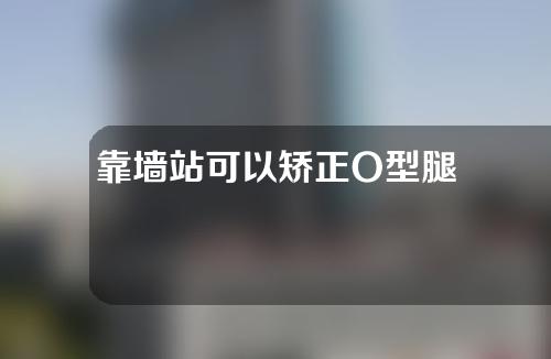 靠墙站可以矫正O型腿