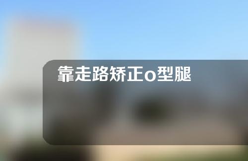 靠走路矫正o型腿