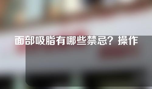 面部吸脂有哪些禁忌？操作前后的注意事项