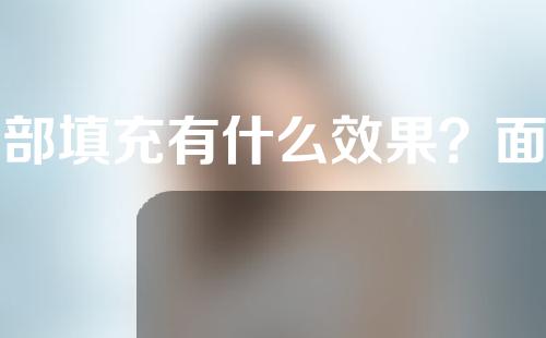 面部填充有什么效果？面部填充效果好吗？