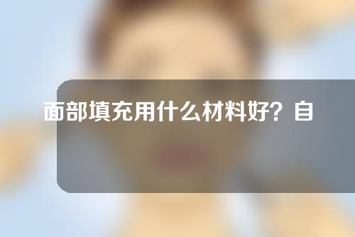 面部填充用什么材料好？自体脂肪与透明质酸填充有什么区别？