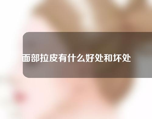 面部拉皮有什么好处和坏处？缺点是什么？