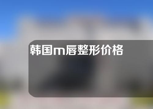 韩国m唇整形价格