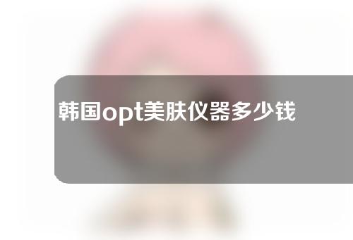 韩国opt美肤仪器多少钱一台