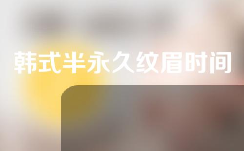 韩式半永久纹眉时间
