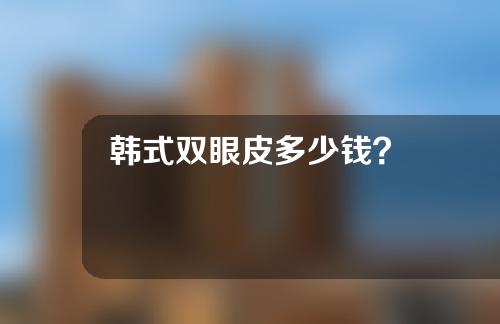 韩式双眼皮多少钱？