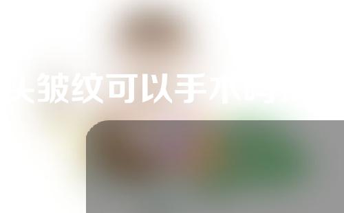 额头皱纹可以手术吗？怎么消除头上的皱纹？