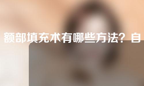 额部填充术有哪些方法？自体脂肪丰额头效果好吗？