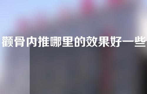 颧骨内推哪里的效果好一些(最佳内推！颧骨隐形推的不可思议效果让你瞬间变美！)