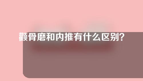 颧骨磨和内推有什么区别？哪个操作更大？