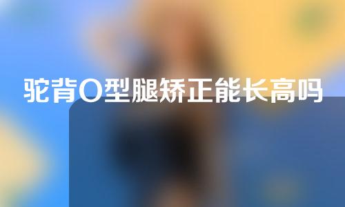 驼背O型腿矫正能长高吗