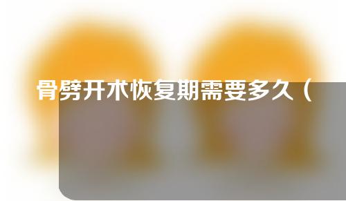 骨劈开术恢复期需要多久（骨劈开术后注意事项）