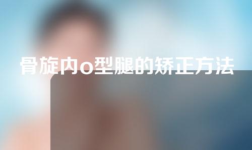 骨旋内o型腿的矫正方法