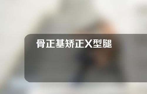 骨正基矫正X型腿