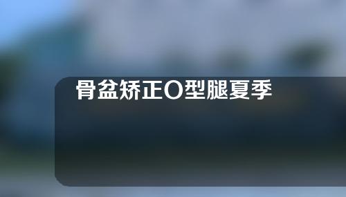 骨盆矫正O型腿夏季