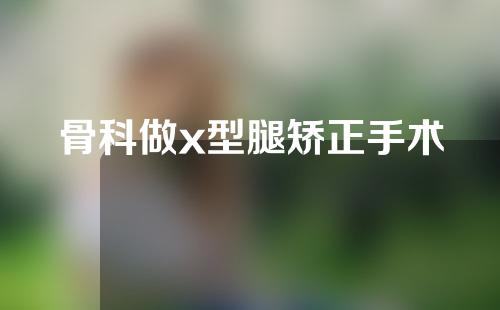 骨科做x型腿矫正手术