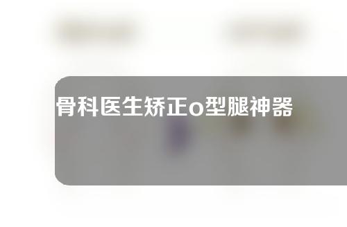 骨科医生矫正o型腿神器