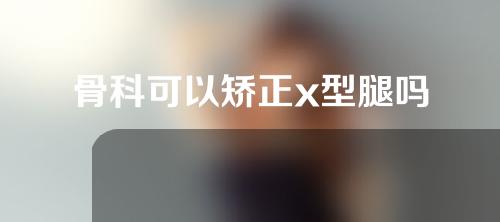 骨科可以矫正x型腿吗