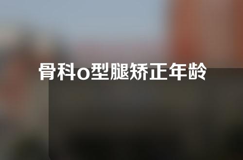 骨科o型腿矫正年龄