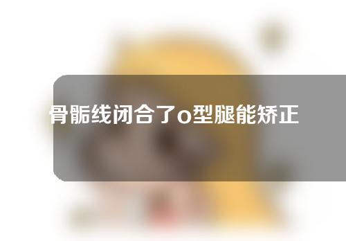 骨骺线闭合了o型腿能矫正吗