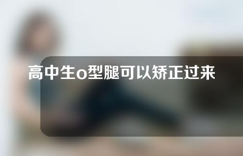 高中生o型腿可以矫正过来吗