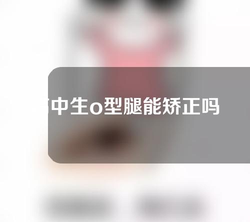 高中生o型腿能矫正吗