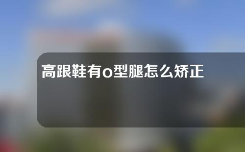 高跟鞋有o型腿怎么矫正